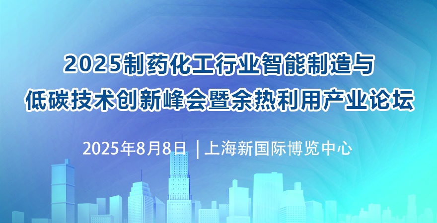 2025制药化工行业智能制造与低碳技术创新峰会 暨余热利用产业论坛